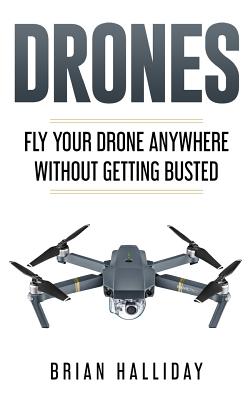 Drones: Fly Your Drone anywhere Without Getting Busted - Halliday, Brian