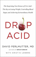 Drop Acid: The Surprising New Science of Uric Acid - The Key to Losing Weight, Controlling Blood Sugar and Achieving Extraordinary Health