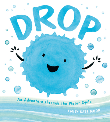 Drop: An Adventure Through the Water Cycle - Moon, Emily Kate