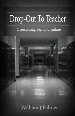 Drop-Out To Teacher: Overcoming Fear and Failure - Palmer, William J