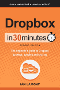 Dropbox in 30 Minutes, Second Edition: The Beginner's Guide to Dropbox Backups, Syncing, and Sharing