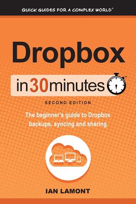 Dropbox in 30 Minutes, Second Edition: The beginner's guide to Dropbox backups, syncing, and sharing - Lamont, Ian