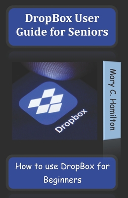 DropBox User Guide for Seniors: How to use DropBox for Beginners - Hamilton, Mary C