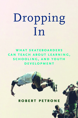 Dropping in: What Skateboarders Can Teach Us about Learning, Schooling, and Youth Development - Petrone, Robert