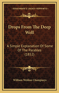 Drops from the Deep Well: A Simple Explanation of Some of the Parables (1852)
