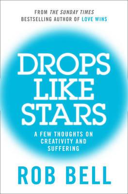 Drops Like Stars: A Few Thoughts on Creativity and Suffering - Bell, Rob