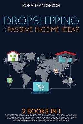 Dropshipping and Passive Income Ideas: 2 BOOKS IN 1: The Best Strategies and Secrets to Make Money From Home and Reach Financial Freedom - Amazon FBA, Dropshipping, Affiliate Marketing, Kindle Publishing, Blogging and More - Anderson, Ronald
