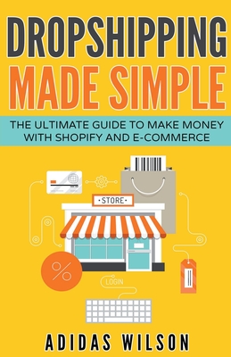 Dropshipping Made Simple - The Ultimate Guide To Make Money With Shopify And E-Commerce - Wilson, Adidas