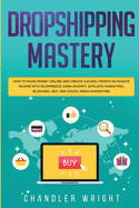 Dropshipping: Mastery - How to Make Money Online and Create $10,000+/Month in Passive Income with Ecommerce Using Shopify, Affiliate Marketing, Blogging, SEO, and Social Media Marketing