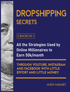 Dropshipping Secrets [5 Books in 1]: All the Strategies Used by Online Millionaires to Earn 50k/month through Youtube, Instagram and Facebook with Little Effort and Little Money