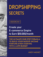 Dropshipping Secrets [5 Books in 1]: Create your E-commerce Empire to Earn $50.000/month. The Ultimate One-Step Formula to Build Your Passive Income Fortune Even Starting with a Low-Budget