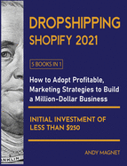 Dropshipping Shopify 2021 [5 Books in 1]: How to Adopt Profitable Marketing Strategies to Build a Million-Dollar Business with an Initial Investment of Less than $250
