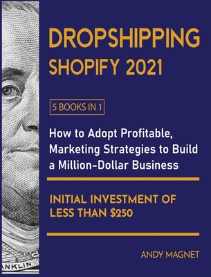 Dropshipping Shopify 2021 [5 Books in 1]: How to Adopt Profitable Marketing Strategies to Build a Million-Dollar Business with an Initial Investment of Less than $250 - Magnet, Andy