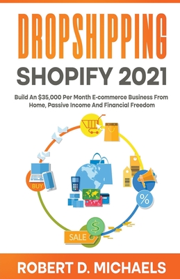 Dropshipping Shopify 2021 Build An $35,000 Per Month E-commerce Business From Home, Passive Income And Financial Freedom - Michaels, Robert D