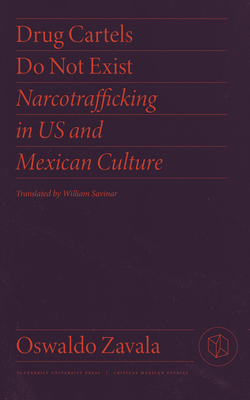 Drug Cartels Do Not Exist: Narcotrafficking in Us and Mexican Culture - Zavala, Oswaldo, and Savinar, William (Translated by)