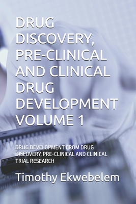 Drug Discovery, Pre-Clinical and Clinical Drug Development Volume 1: Drug Development from Drug Discovery, Pre-Clinical and Clinical Trial Research - Ekwebelem, Timothy Chinyereugo