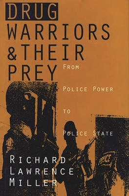 Drug Warriors and Their Prey: From Police Power to Police State - Miller, Richard Lawrence