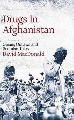 Drugs In Afghanistan: Opium, Outlaws And Scorpion Tales - MacDonald, David