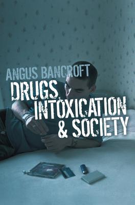 Drugs, Intoxication and Society - Bancroft, Angus, Dr.