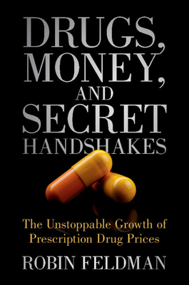 Drugs, Money, and Secret Handshakes: The Unstoppable Growth of Prescription Drug Prices - Feldman, Robin
