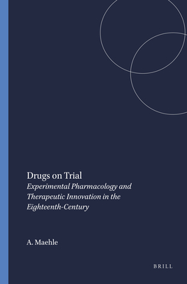 Drugs on Trial: Experimental Pharmacology and Therapeutic Innovation in the Eighteenth-Century - Maehle, Andreas-Holger