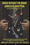 Drugs Without the Sugar - America's Addiction: A Realistic and Action-Packed Account of America's Drug Problem - Are You Ready for the Truth?