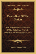 Drum-Beat of the Nation; The First Period of the War of the Rebellion from Its Outbreak to the Close of 1862