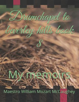 Drumchapel to beverley hills book 8: My memoirs - McCaughey Meastr, Maestro William Mozart