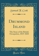 Drummond Island: The Story of the British Occupation, 1815-1828 (Classic Reprint)