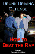 Drunk Driving Defense: How to Beat the Rap