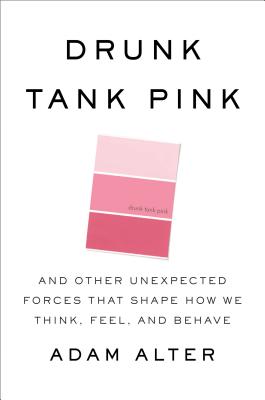 Drunk Tank Pink: And Other Unexpected Forces That Shape How We Think, Feel, and Behave - Alter, Adam