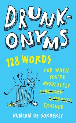 Drunkonyms: 128 Words for When You're Absolutely Trashed - Sorderly, Duncan de