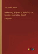 Dry-Farming; A System of Agriculture for Countries under a Low Rainfall: in large print
