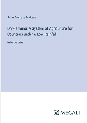 Dry-Farming; A System of Agriculture for Countries under a Low Rainfall: in large print - Widtsoe, John Andreas