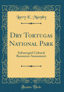 Dry Tortugas National Park: Submerged Cultural Resources Assessment (Classic Reprint)