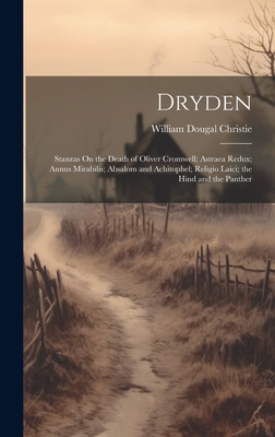 Dryden: Stanzas on the Death of Oliver Cromwell; Astraea Redux; Annus Mirabilis; Absalom and Achitophel; Religio Laici; The Hind and the Panther - Christie, William Dougal