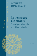 Du Bon Usage Des Savoirs: Scolastique, Philosophie Et Politique Culturelle - Konig-Pralong, Catherine