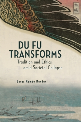 Du Fu Transforms: Tradition and Ethics Amid Societal Collapse - Bender, Lucas Rambo