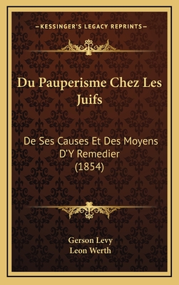 Du Pauperisme Chez Les Juifs: de Ses Causes Et Des Moyens D'y Remedier (1854) - Levy, Gerson, and Werth, Leon