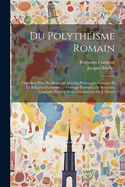 Du Polytheisme Romain: Considere Dans Ses Rapports Avec La Philosophie Grecque Et La Religion Chretienne