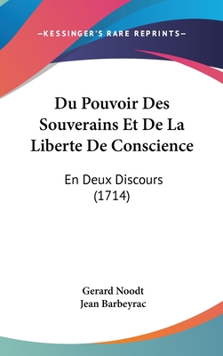 Du Pouvoir Des Souverains Et de La Liberte de Conscience: En Deux Discours (1714) - Noodt, Gerard, and Barbeyrac, Jean