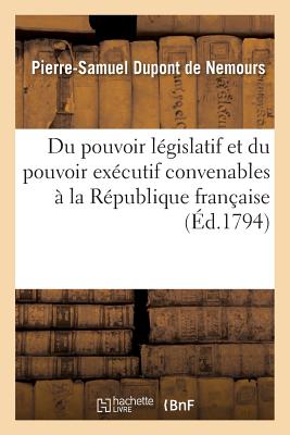 Du Pouvoir L?gislatif Et Du Pouvoir Ex?cutif Convenables ? La R?publique Fran?aise - DuPont De Nemours, Pierre-Samuel