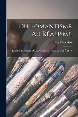 Du romantisme au ralisme; essai sur l'volution de la peinture en France de 1830  1848 - Rosenthal, Lon