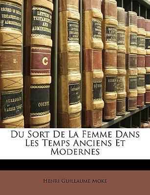 Du Sort de la Femme Dans Les Temps Anciens Et Modernes - Moke, Henri Guillaume