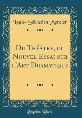Du Thtre, Ou Nouvel Essai Sur l'Art Dramatique (Classic Reprint) - Mercier, Louis-Sebastien