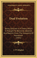 Dual Evolution: Being Outlines in a Theory Which Is Thought to Reconcile Idealism and Realism from the Viewpoint of Humanism (1921)