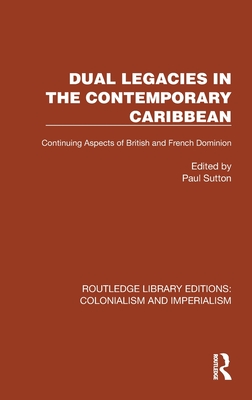 Dual Legacies in the Contemporary Caribbean: Continuing Aspects of British and French Dominion - Sutton, Paul (Editor)