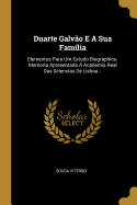 Duarte Galvao E a Sua Familia: Elementos Para Um Estudo Biographico. Memoria Apresentada a Academia Real Das Sciencias de Lisboa...