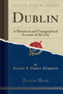 Dublin: A Historical and Topographical Account of the City (Classic Reprint)