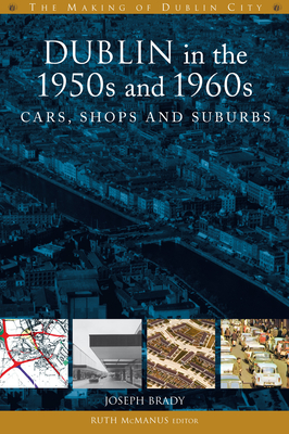 Dublin in the 1950s and 1960s: Cars, Shops and Suburbs - Brady, Joseph